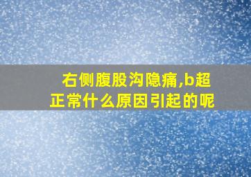 右侧腹股沟隐痛,b超正常什么原因引起的呢