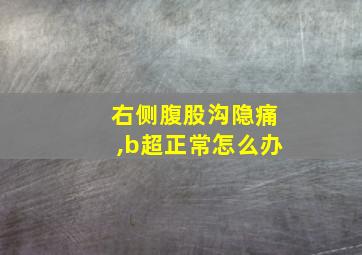 右侧腹股沟隐痛,b超正常怎么办