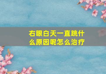 右眼白天一直跳什么原因呢怎么治疗