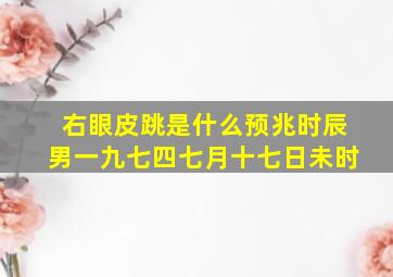 右眼皮跳是什么预兆时辰男一九七四七月十七日未时