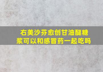 右美沙芬愈创甘油醚糖浆可以和感冒药一起吃吗