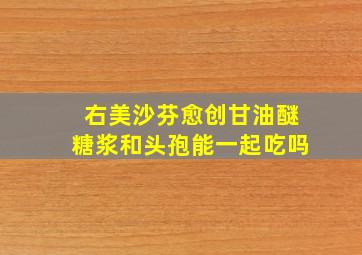 右美沙芬愈创甘油醚糖浆和头孢能一起吃吗