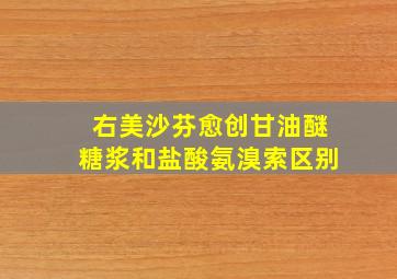 右美沙芬愈创甘油醚糖浆和盐酸氨溴索区别