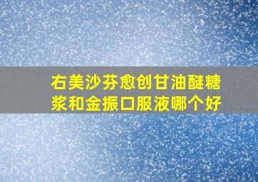 右美沙芬愈创甘油醚糖浆和金振口服液哪个好