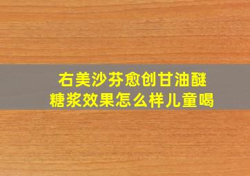 右美沙芬愈创甘油醚糖浆效果怎么样儿童喝