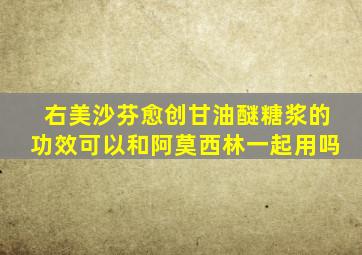 右美沙芬愈创甘油醚糖浆的功效可以和阿莫西林一起用吗