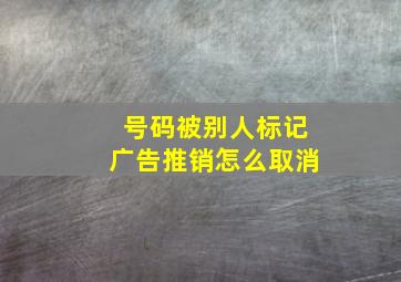 号码被别人标记广告推销怎么取消