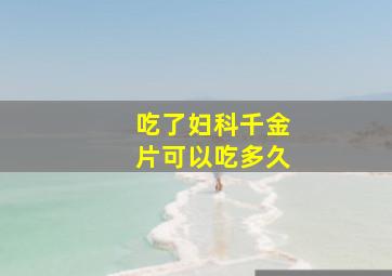 吃了妇科千金片可以吃多久