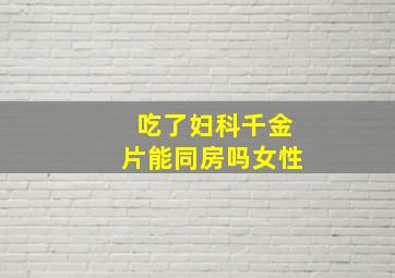 吃了妇科千金片能同房吗女性