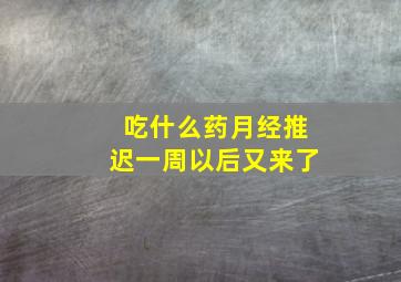 吃什么药月经推迟一周以后又来了