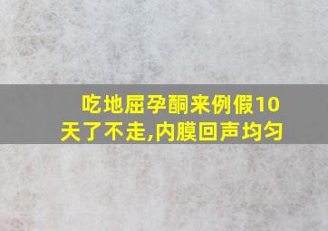 吃地屈孕酮来例假10天了不走,内膜回声均匀