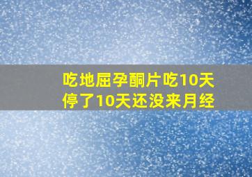 吃地屈孕酮片吃10天停了10天还没来月经