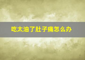 吃太油了肚子痛怎么办