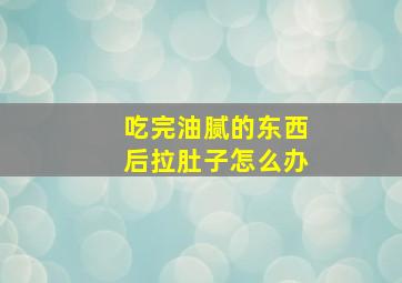 吃完油腻的东西后拉肚子怎么办