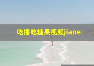 吃播吃糖果视频jiane