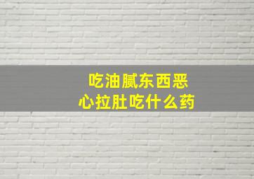 吃油腻东西恶心拉肚吃什么药