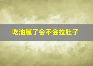 吃油腻了会不会拉肚子