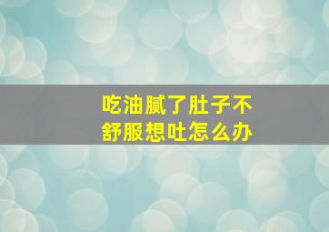 吃油腻了肚子不舒服想吐怎么办