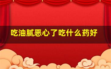 吃油腻恶心了吃什么药好