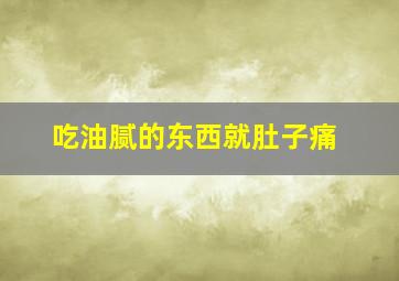 吃油腻的东西就肚子痛