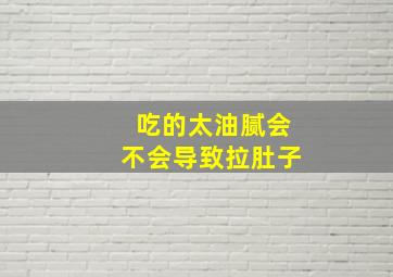 吃的太油腻会不会导致拉肚子