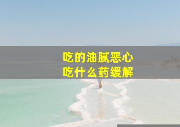 吃的油腻恶心吃什么药缓解