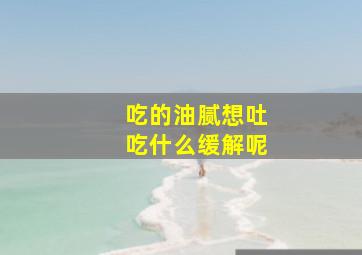 吃的油腻想吐吃什么缓解呢