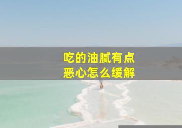 吃的油腻有点恶心怎么缓解