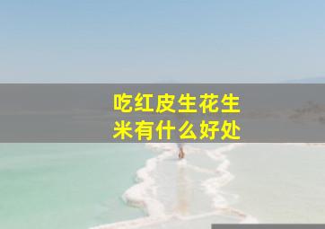 吃红皮生花生米有什么好处