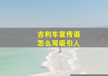 吉利车宣传语怎么写吸引人