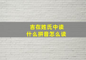 吉在姓氏中读什么拼音怎么读