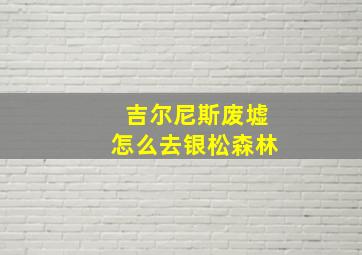 吉尔尼斯废墟怎么去银松森林