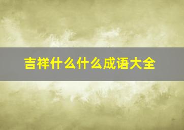 吉祥什么什么成语大全