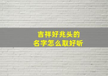 吉祥好兆头的名字怎么取好听