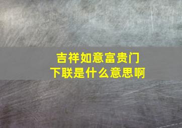 吉祥如意富贵门下联是什么意思啊