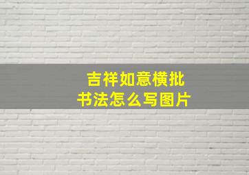 吉祥如意横批书法怎么写图片