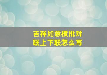 吉祥如意横批对联上下联怎么写