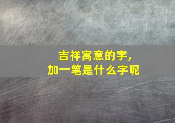 吉祥寓意的字,加一笔是什么字呢