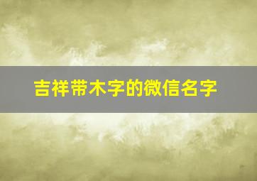 吉祥带木字的微信名字