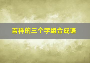 吉祥的三个字组合成语