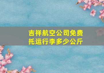 吉祥航空公司免费托运行李多少公斤