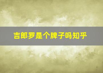 吉郎罗是个牌子吗知乎