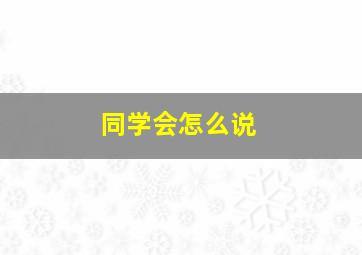 同学会怎么说