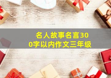 名人故事名言300字以内作文三年级