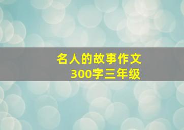 名人的故事作文300字三年级