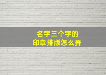 名字三个字的印章排版怎么弄