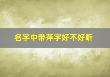 名字中带萍字好不好听