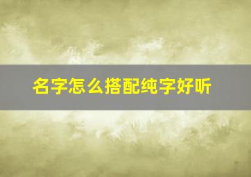 名字怎么搭配纯字好听