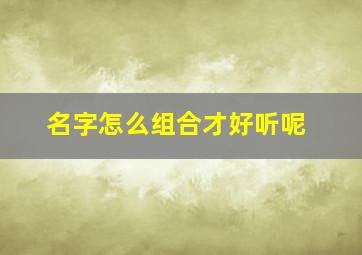 名字怎么组合才好听呢