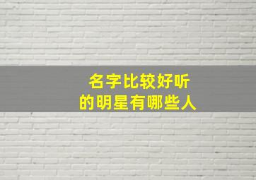 名字比较好听的明星有哪些人